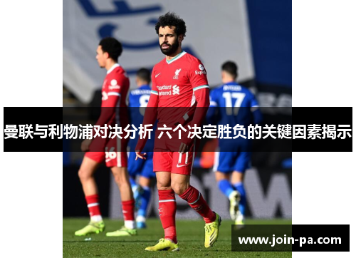 曼联与利物浦对决分析 六个决定胜负的关键因素揭示 曼联与利物浦对决分析 六个决定胜负的关键因素揭示