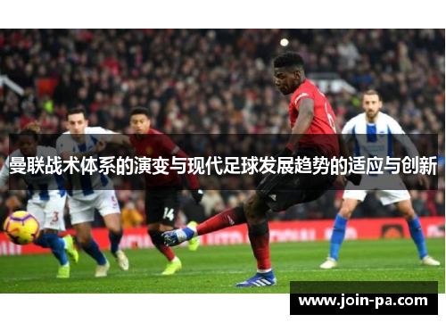 曼联战术体系的演变与现代足球发展趋势的适应与创新 曼联战术体系的演变与现代足球发展趋势的适应与创新