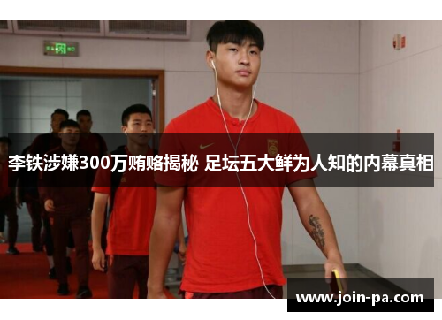 李铁涉嫌300万贿赂揭秘 足坛五大鲜为人知的内幕真相