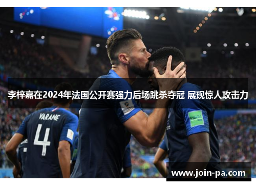 李梓嘉在2024年法国公开赛强力后场跳杀夺冠 展现惊人攻击力