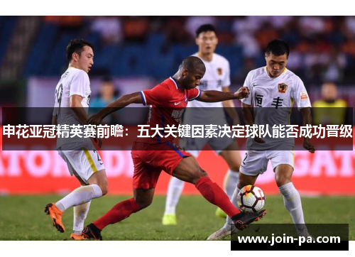 申花亚冠精英赛前瞻：五大关键因素决定球队能否成功晋级