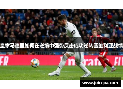 皇家马德里如何在逆境中强势反击成功逆转塞维利亚战绩