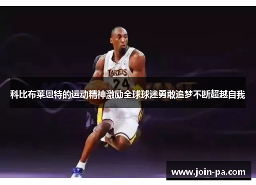 科比布莱恩特的运动精神激励全球球迷勇敢追梦不断超越自我