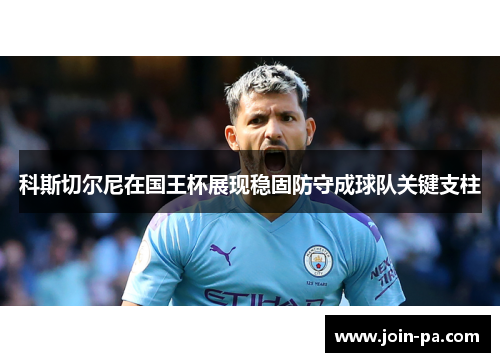 科斯切尔尼在国王杯展现稳固防守成球队关键支柱