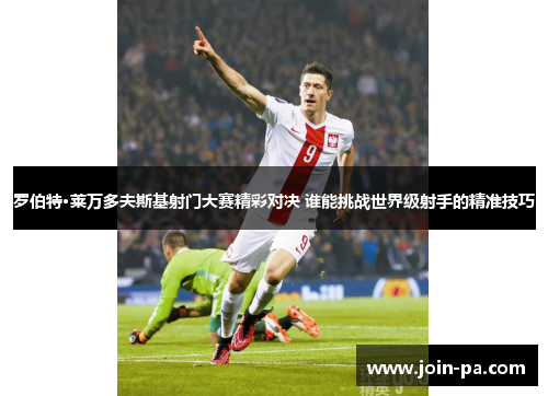 罗伯特·莱万多夫斯基射门大赛精彩对决 谁能挑战世界级射手的精准技巧