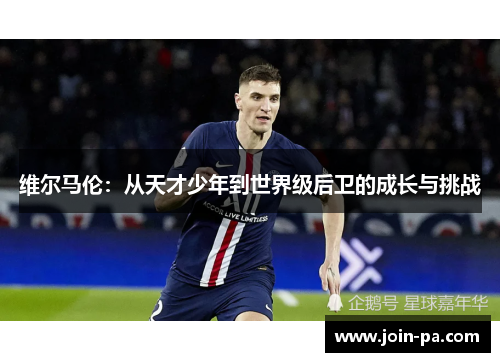 维尔马伦：从天才少年到世界级后卫的成长与挑战