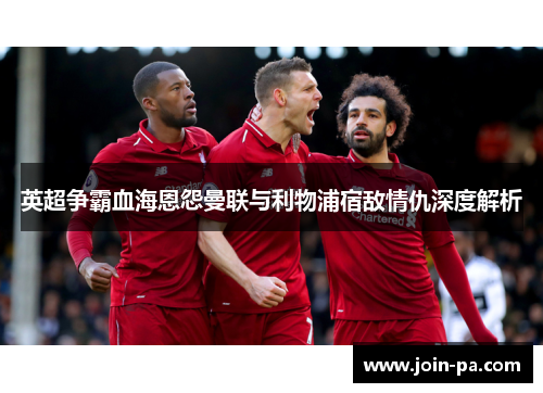 英超争霸血海恩怨曼联与利物浦宿敌情仇深度解析