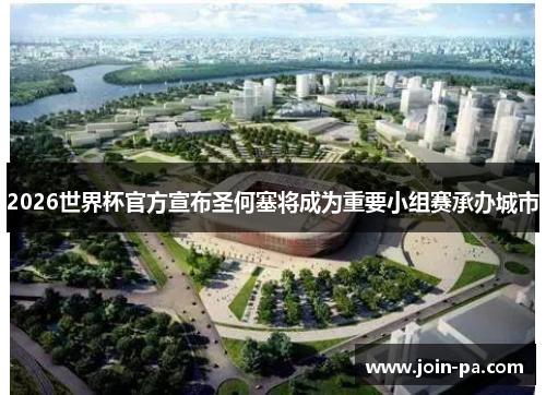 2026世界杯官方宣布圣何塞将成为重要小组赛承办城市