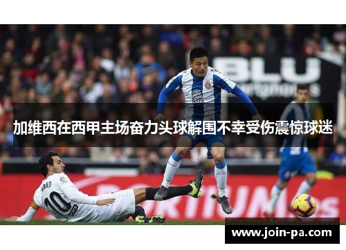 加维西在西甲主场奋力头球解围不幸受伤震惊球迷
