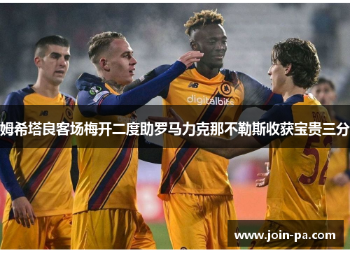姆希塔良客场梅开二度助罗马力克那不勒斯收获宝贵三分