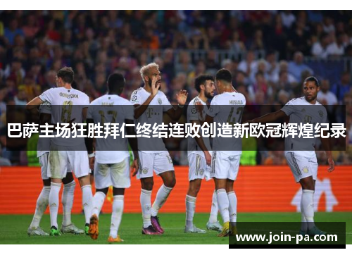 巴萨主场狂胜拜仁终结连败创造新欧冠辉煌纪录