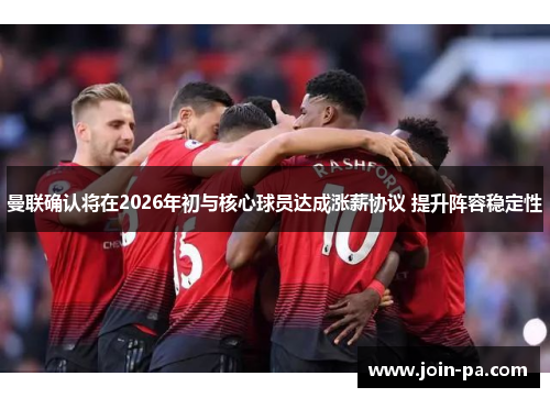 曼联确认将在2026年初与核心球员达成涨薪协议 提升阵容稳定性