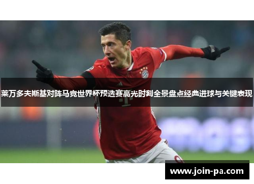 莱万多夫斯基对阵马竞世界杯预选赛高光时刻全景盘点经典进球与关键表现