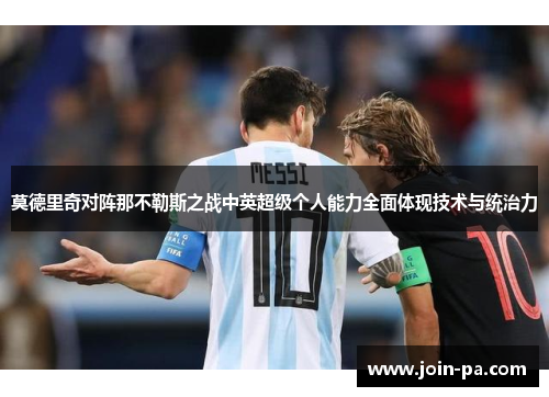 莫德里奇对阵那不勒斯之战中英超级个人能力全面体现技术与统治力 莫德里奇对阵那不勒斯之战中英超级个人能力全面体现技术与统治力