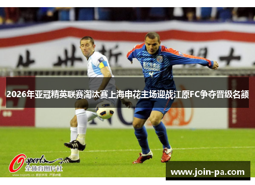 2026年亚冠精英联赛淘汰赛上海申花主场迎战江原FC争夺晋级名额