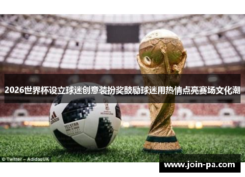 2026世界杯设立球迷创意装扮奖鼓励球迷用热情点亮赛场文化潮