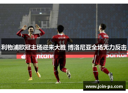 利物浦欧冠主场迎来大胜 博洛尼亚全场无力反击