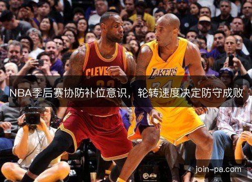NBA季后赛协防补位意识，轮转速度决定防守成败