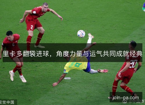 里卡多翻袋进球，角度力量与运气共同成就经典