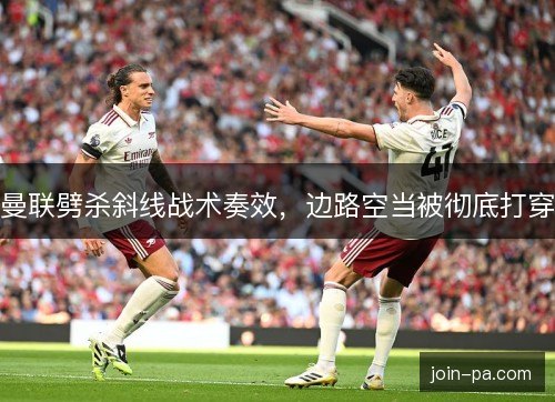 曼联劈杀斜线战术奏效，边路空当被彻底打穿