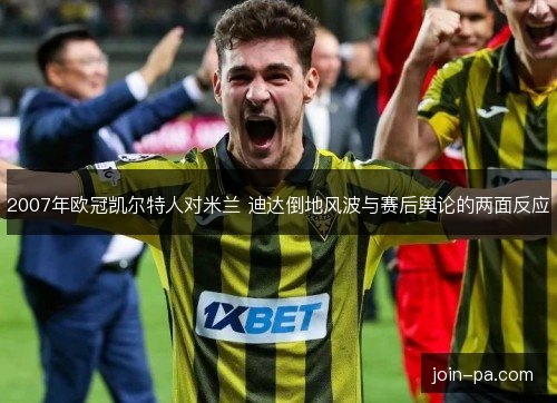 2007年欧冠凯尔特人对米兰 迪达倒地风波与赛后舆论的两面反应